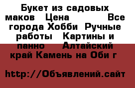  Букет из садовых маков › Цена ­ 6 000 - Все города Хобби. Ручные работы » Картины и панно   . Алтайский край,Камень-на-Оби г.